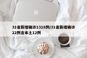 31省新增确诊1318例/31省新增确诊22例含本土12例