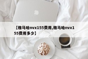 【雅马哈nvx155费用,雅马哈nvx155费用多少】