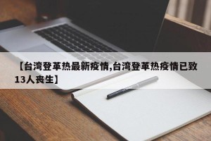 【台湾登革热最新疫情,台湾登革热疫情已致13人丧生】