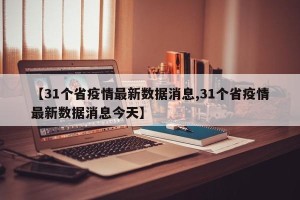 【31个省疫情最新数据消息,31个省疫情最新数据消息今天】