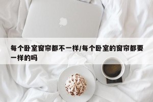 每个卧室窗帘都不一样/每个卧室的窗帘都要一样的吗