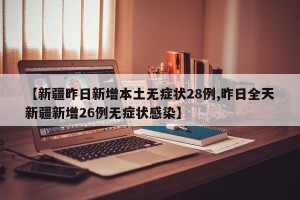 【新疆昨日新增本土无症状28例,昨日全天新疆新增26例无症状感染】