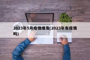 2023年5月疫情爆发(2023年有疫情吗)