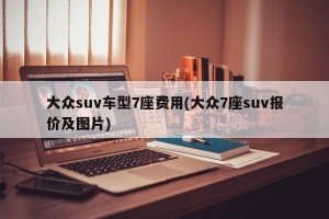 大众suv车型7座费用(大众7座suv报价及图片)