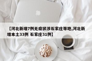 【河北新增7例无症状涉石家庄等地,河北新增本土33例 石家庄31例】