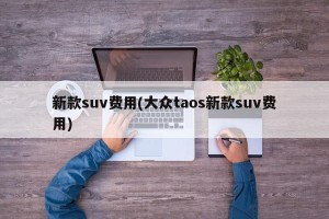 新款suv费用(大众taos新款suv费用)